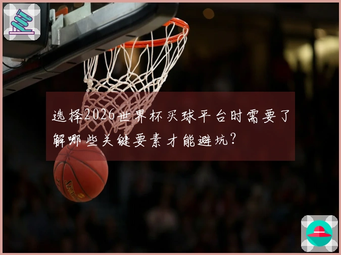选择2026世界杯买球平台时需要了解哪些关键要素才能避坑？